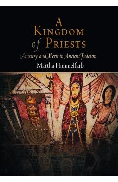 Coperta cărții 'A Kingdom of Priests: Ancestry and Merit in Ancient Judaism - Martha Himmelfarb'