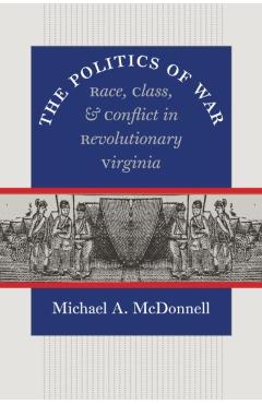 Poza produsului The Politics of War: Race, Class, and Conflict in Revolutionary Virginia - Michael A. Mcdonnell