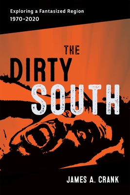 The Dirty South: Exploring a Fantasized Region, 1970-2020 - James A. Crank