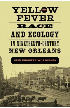 Poza produsului Yellow Fever, Race, and Ecology in Nineteenth-Century New Orleans - Urmi Engineer Willoughby