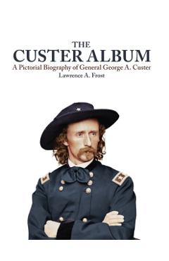 Poza produsului The Custer Album: A Pictorial Biography of George Armstrong Custer - Lawrence A. Frost