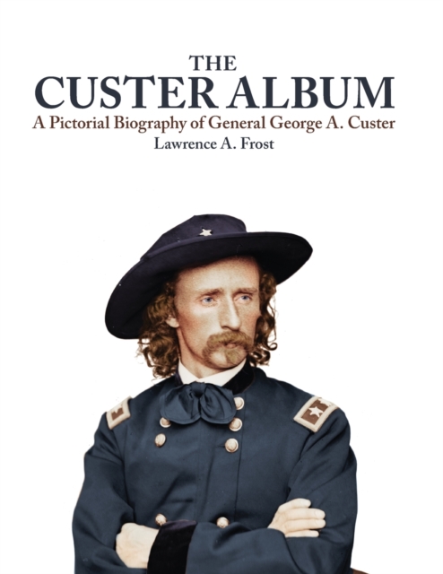 The Custer Album: A Pictorial Biography of George Armstrong Custer - Lawrence A. Frost