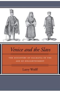 Coperta cărții 'Venice and the Slavs: The Discovery of Dalmatia in the Age of Enlightenment - Larry Wolff'
