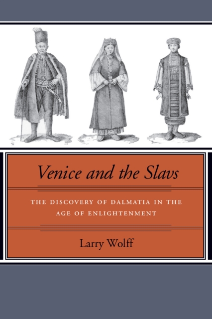 Venice and the Slavs: The Discovery of Dalmatia in the Age of Enlightenment - Larry Wolff