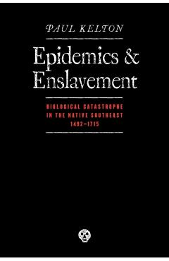 Coperta cărții 'Epidemics and Enslavement: Biological Catastrophe in the Native Southeast, 14 - Paul Kelton'