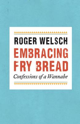 Embracing Fry Bread: Confessions of a Wannabe - Roger Welsch