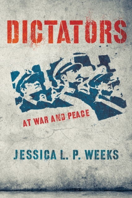 Dictators at War and Peace - Jessica L. P. Weeks