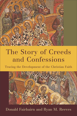 The Story of Creeds and Confessions: Tracing the Development of the Christian Faith - Donald Fairbairn