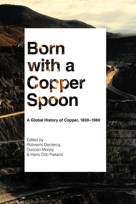 Born with a Copper Spoon: A Global History of Copper, 1830-1980 - Robrecht Declercq