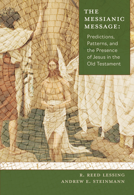 The Messianic Message: Predictions, Patterns, and the Presence of Jesus in the Old Testament - R. Reed Lessing