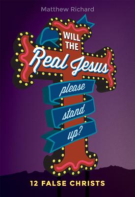 Will the Real Jesus Please Stand Up?: 12 False Christs - Matthew Richard