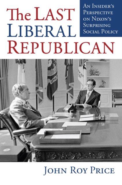The Last Liberal Republican: An Insider's Perspective on Nixon's Surprising Social Policy - John Roy Price