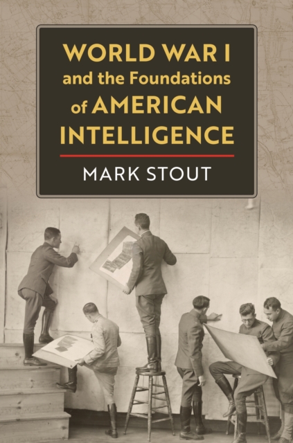 World War I and the Foundations of American Intelligence - Mark Stout
