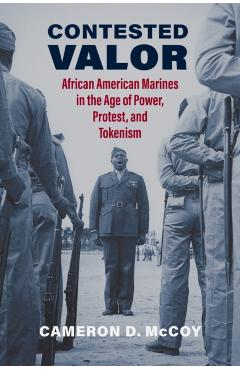 Coperta cărții 'Contested Valor: African American Marines in the Age of Power, Protest, and Tokenism - Cameron D. Mccoy'