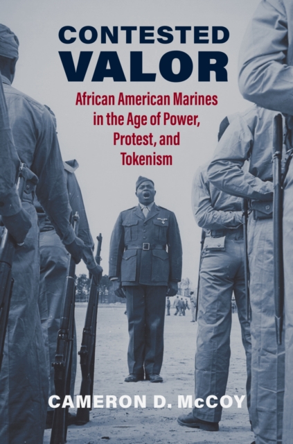 Contested Valor: African American Marines in the Age of Power, Protest, and Tokenism - Cameron D. Mccoy