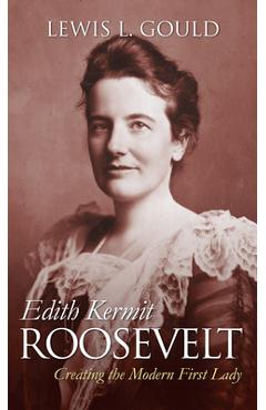 Poza produsului Edith Kermit Roosevelt: Creating the Modern First Lady - Lewis L. Gould