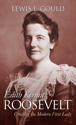 Edith Kermit Roosevelt: Creating the Modern First Lady - Lewis L. Gould
