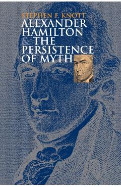 Poza produsului Alexander Hamilton and the Persistence of Myth - Stephen F. Knott