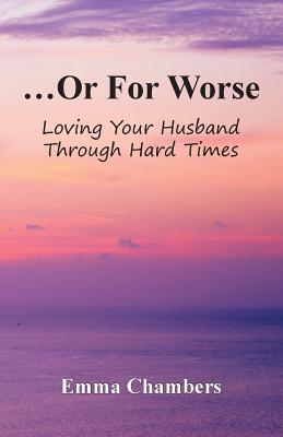 ...Or For Worse: Loving Your Husband Through Hard Times - Emma Chambers