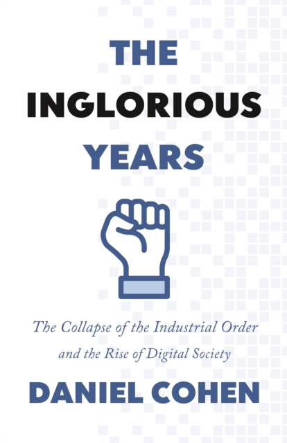 The Inglorious Years: The Collapse of the Industrial Order and the Rise of Digital Society - Daniel Cohen