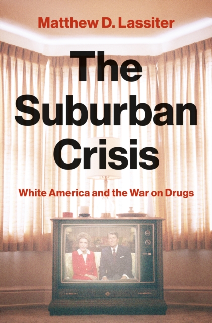 The Suburban Crisis: White America and the War on Drugs - Matthew D. Lassiter