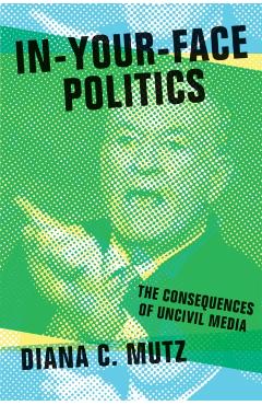 Coperta cărții 'In-Your-Face Politics: The Consequences of Uncivil Media - Diana C. Mutz'