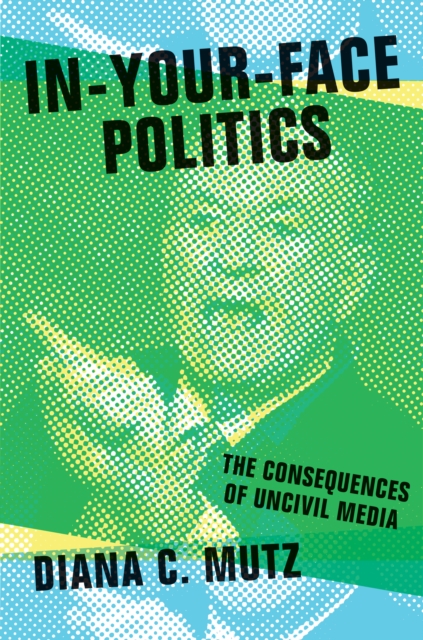 In-Your-Face Politics: The Consequences of Uncivil Media - Diana C. Mutz