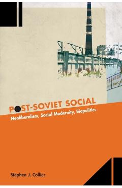 Coperta cărții 'Post-Soviet Social: Neoliberalism, Social Modernity, Biopolitics - Stephen J. Collier'