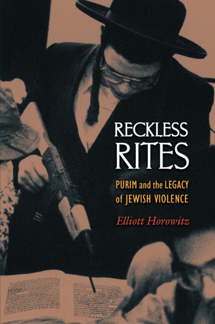 Reckless Rites: Purim and the Legacy of Jewish Violence - Elliott Horowitz