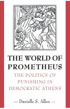 Coperta cărții 'The World of Prometheus: The Politics of Punishing in Democratic Athens - Danielle S. Allen'