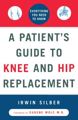 Coperta cărții 'A Patient's Guide to Knee and Hip Replacement: Everything You Need to Know - Irwin Silber'