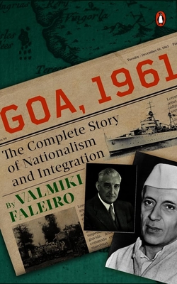 Goa, 1961: The Complete Story of Nationalism and Integration - Valmiki Faleiro
