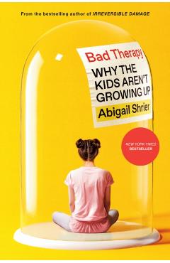 Bad Therapy: Why the Kids Aren't Growing Up - Abigail Shrier