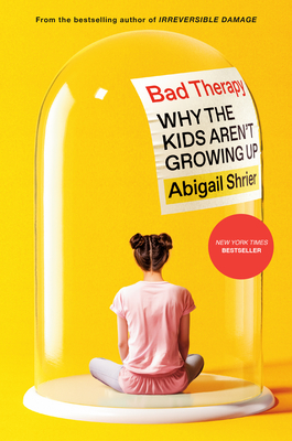 Bad Therapy: Why the Kids Aren't Growing Up - Abigail Shrier