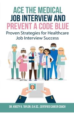 Coperta cărții 'Ace the Medical Job Interview and Prevent a Code Blue: Proven Strategies for Healthcare Job Interview Success - Kristy'