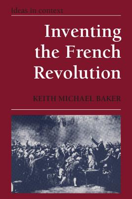 Inventing the French Revolution: Essays on French Political Culture in the Eighteenth Century - Keith Michael Baker