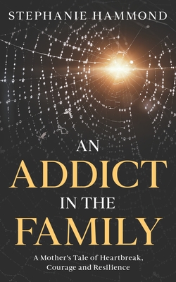 An Addict in the Family: A Mother's Tale of Heartbreak, Courage and Resilience - Stephanie Hammond