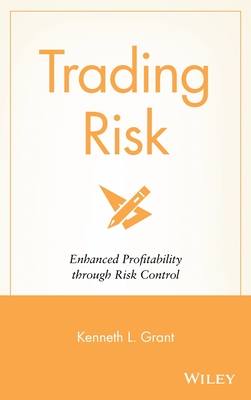 Trading Risk: Enhanced Profitability Through Risk Control - Kenneth L. Grant