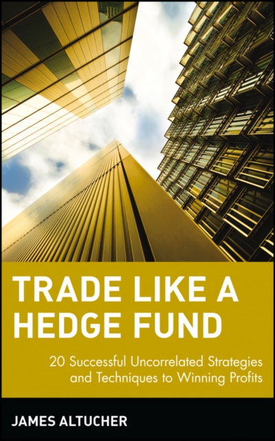 Trade Like a Hedge Fund: 20 Successful Uncorrelated Strategies and Techniques to Winning Profits - James Altucher