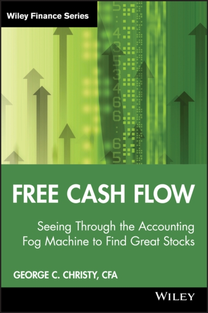 Free Cash Flow: Seeing Through the Accounting Fog Machine to Find Great Stocks - George C. Christy