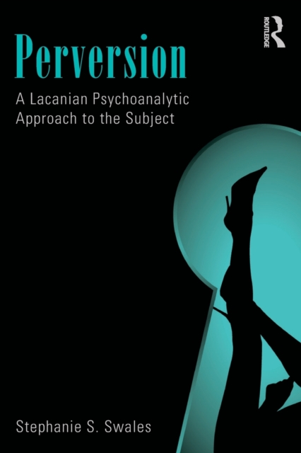 Perversion: A Lacanian Psychoanalytic Approach to the Subject - Stephanie S. Swales