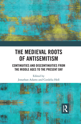 The Medieval Roots of Antisemitism: Continuities and Discontinuities from the Middle Ages to the Present Day - Jonathan Adams