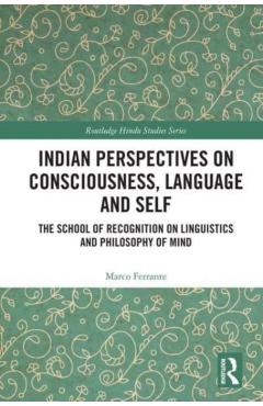 Poza produsului Indian Perspectives on Consciousness, Language and Self: The School of Recognition on Linguistics and Philosophy of Mind - Marco Ferrante