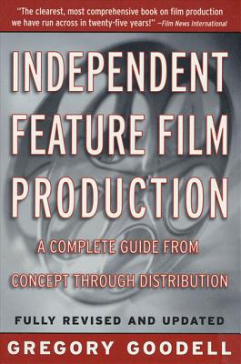 Independent Feature Film Production: A Complete Guide from Concept Through Distribution - Gregory Goodell