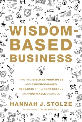Wisdom-Based Business: Applying Biblical Principles and Evidence-Based Research for a Purposeful and Profitable Business - Hannah J. Stolze