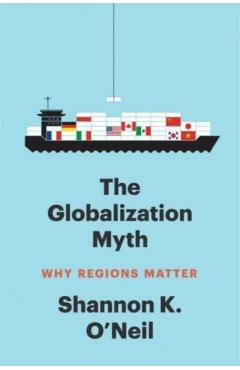 The Globalization Myth: Why Regions Matter - Shannon K. O'neil