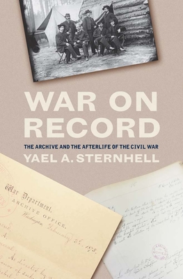 War on Record: The Archive and the Afterlife of the Civil War - Yael A. Sternhell