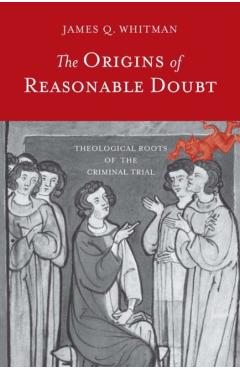 Coperta cărții 'The Origins of Reasonable Doubt: Theological Roots of the Criminal Trial - James Q. Whitman'