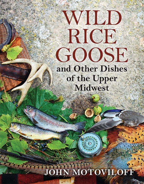 Wild Rice Goose and Other Dishes of the Upper Midwest - John G. Motoviloff