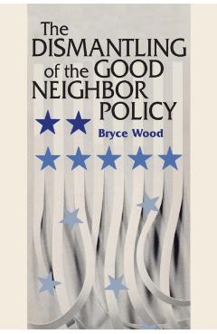 Coperta cărții 'The Dismantling of the Good Neighbor Policy - Bryce Wood'
